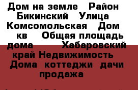 Дом на земле › Район ­ Бикинский › Улица ­ Комсомольская › Дом ­ 6 кв1 › Общая площадь дома ­ 69 - Хабаровский край Недвижимость » Дома, коттеджи, дачи продажа   